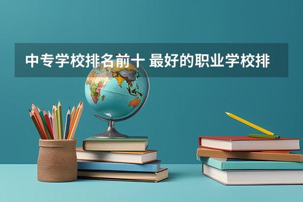 中专学校排名前十 最好的职业学校排名