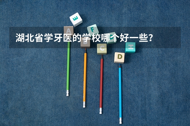 湖北省学牙医的学校哪个好一些？