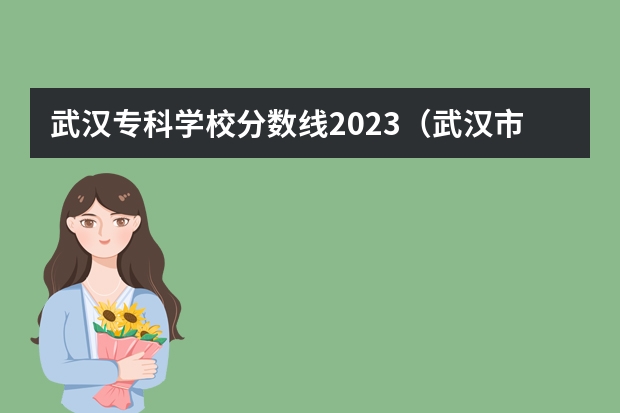 武汉专科学校分数线2023（武汉市专科学校排名及分数线）