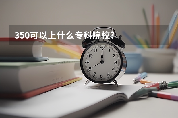 350可以上什么专科院校?