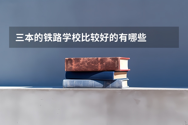 三本的铁路学校比较好的有哪些