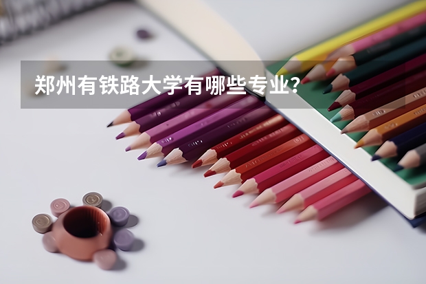 郑州有铁路大学有哪些专业？