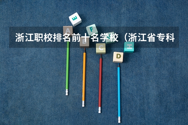 浙江职校排名前十名学校（浙江省专科学校排名榜）