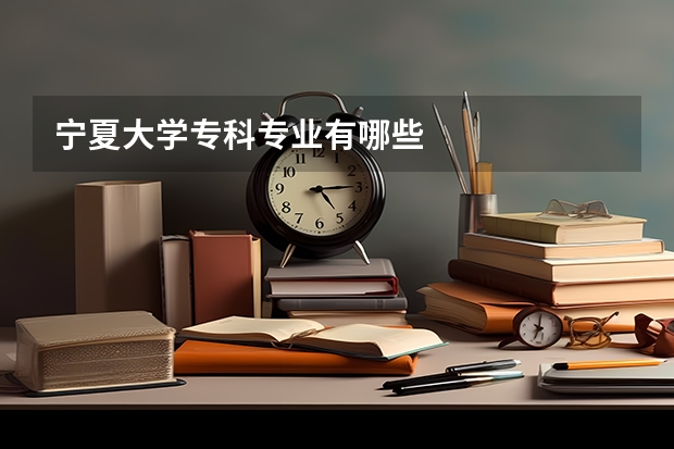 宁夏大学专科专业有哪些