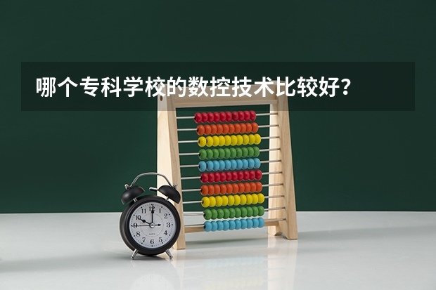 哪个专科学校的数控技术比较好？