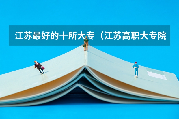 江苏最好的十所大专（江苏高职大专院校排名）