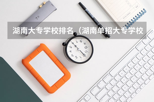 湖南大专学校排名（湖南单招大专学校排名及分数线）