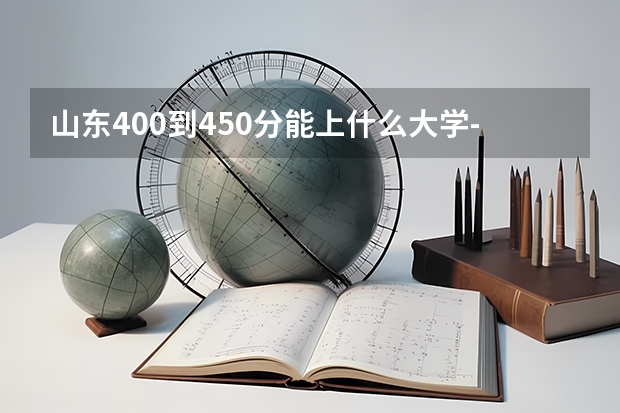 山东400到450分能上什么大学-山东400分能考上什么大学（参考）