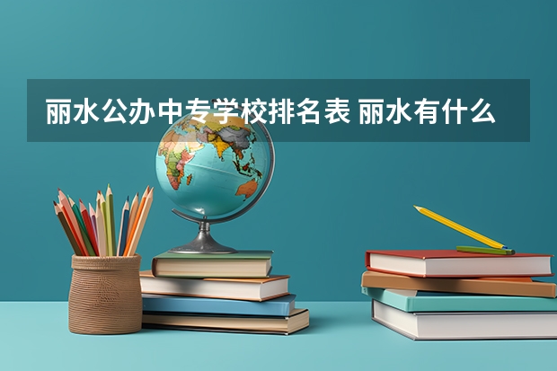 丽水公办中专学校排名表 丽水有什么职高啊!