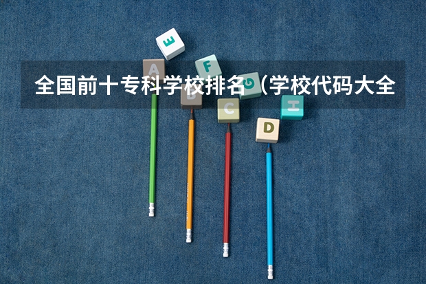 全国前十专科学校排名（学校代码大全）