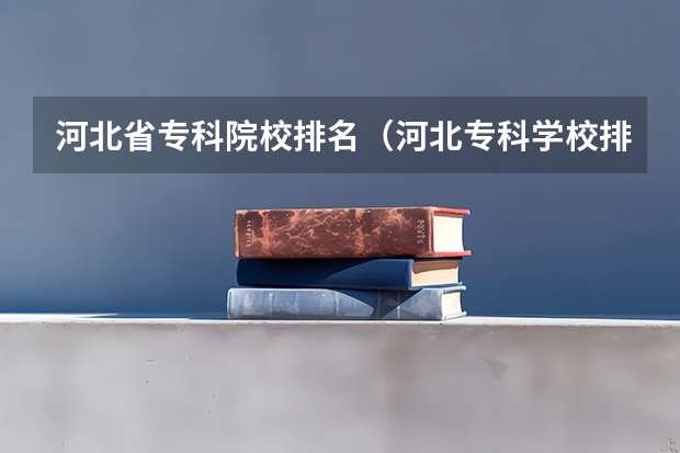 河北省专科院校排名（河北专科学校排名公办）