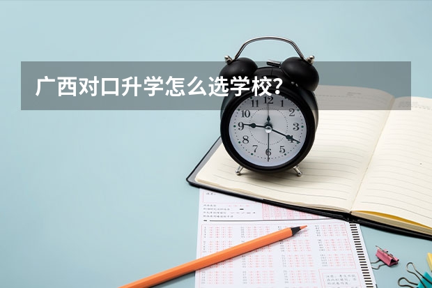 广西对口升学怎么选学校？