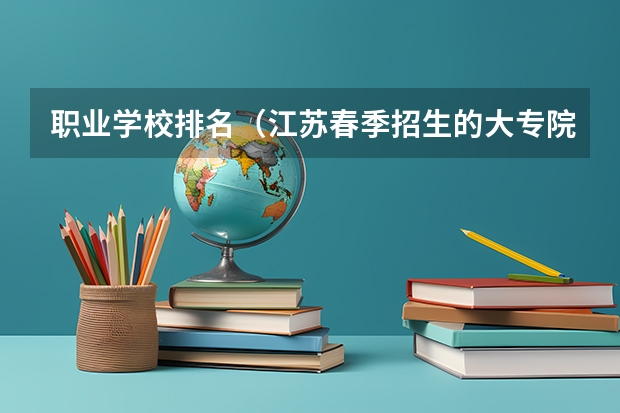职业学校排名（江苏春季招生的大专院校排名）