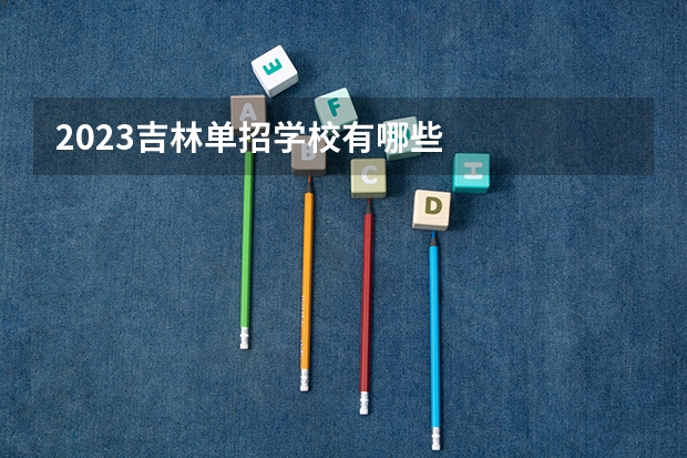 2023吉林单招学校有哪些