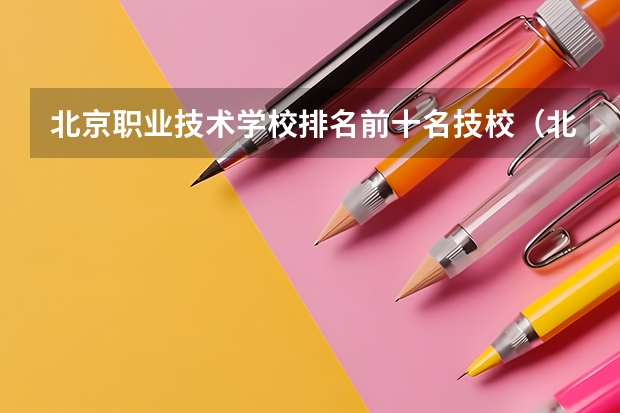 北京职业技术学校排名前十名技校（北京最好的专科学校）