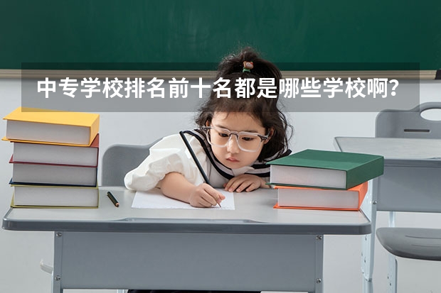 中专学校排名前十名都是哪些学校啊？