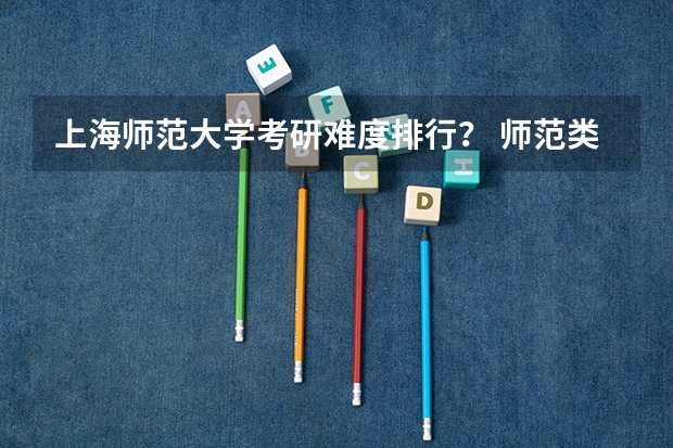 上海师范大学考研难度排行？ 师范类考研难度排名