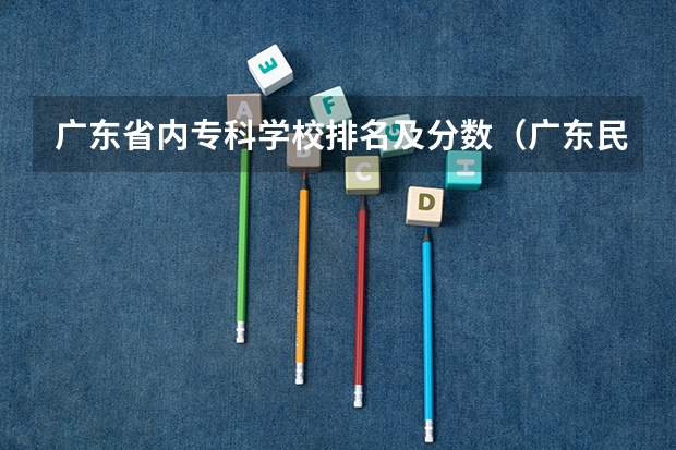 广东省内专科学校排名及分数（广东民办专科学校排名及分数线）