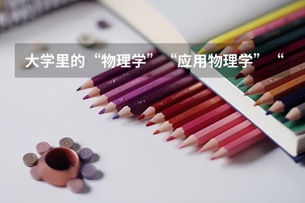 大学里的“物理学”“应用物理学”“理论物理学”有什么区别与优劣？是理科还是工科？理与工有甚区别？