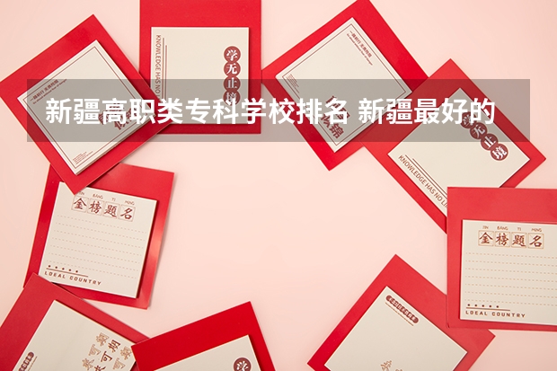 新疆高职类专科学校排名 新疆最好的职业学校排名？