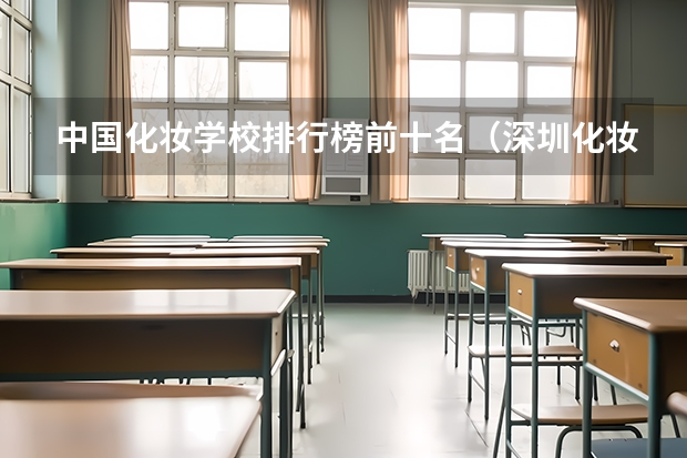 中国化妆学校排行榜前十名（深圳化妆学校正规学校排名）