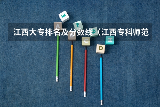 江西大专排名及分数线（江西专科师范类学校排名及分数线）