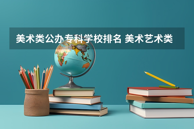 美术类公办专科学校排名 美术艺术类大专学校排名