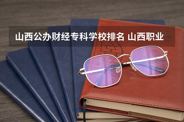 山西公办财经专科学校排名 山西职业技术学院排名