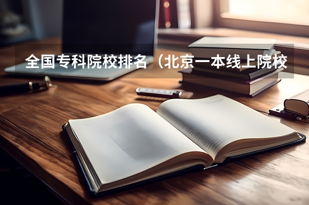 全国专科院校排名(北京一本线上院校排名)