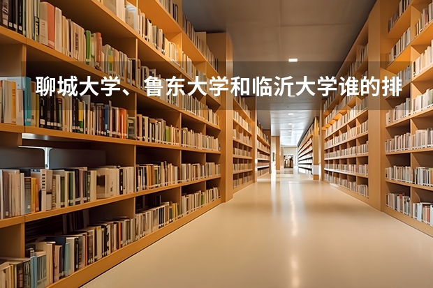 聊城大学、鲁东大学和临沂大学谁的排位更高？哪个更好一点？