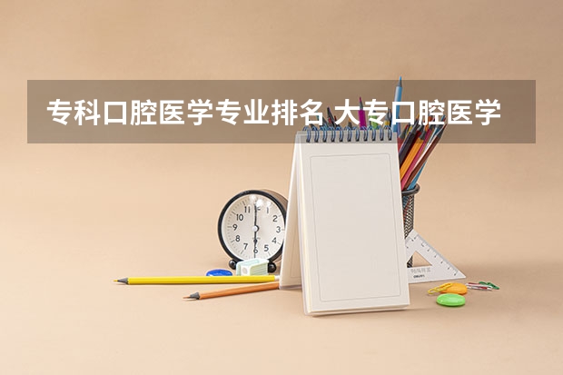 专科口腔医学专业排名 大专口腔医学专业学校排名