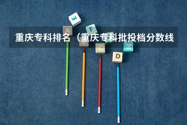 重庆专科排名(重庆专科批投档分数线:物理类最高488分、历史类最高477分)