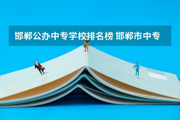 邯郸公办中专学校排名榜 邯郸市中专学校排名