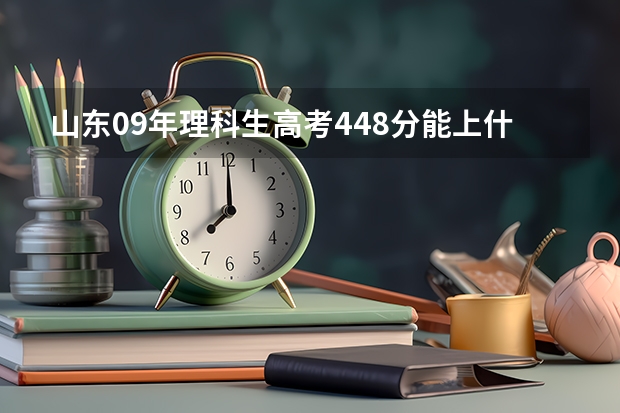 山东09年理科生高考448分能上什么样的专科学校啊 ?