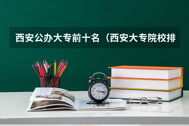 西安公办大专前十名（西安大专院校排名以及录取分数）