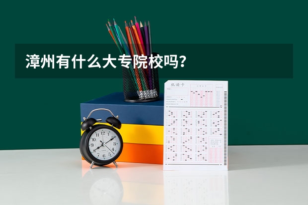 漳州有什么大专院校吗？