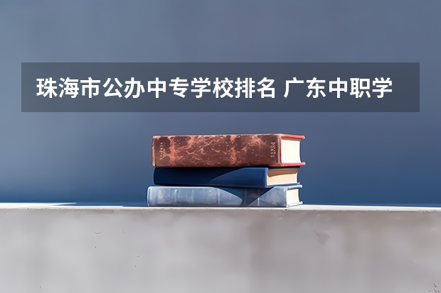 珠海市公办中专学校排名 广东中职学校排行