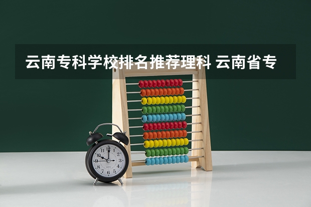 云南专科学校排名推荐理科 云南省专科学校排名