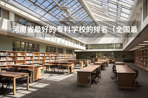 河南省最好的专科学校的排名（全国最好的大专排名）