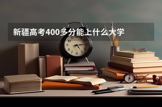 新疆高考400多分能上什么大学