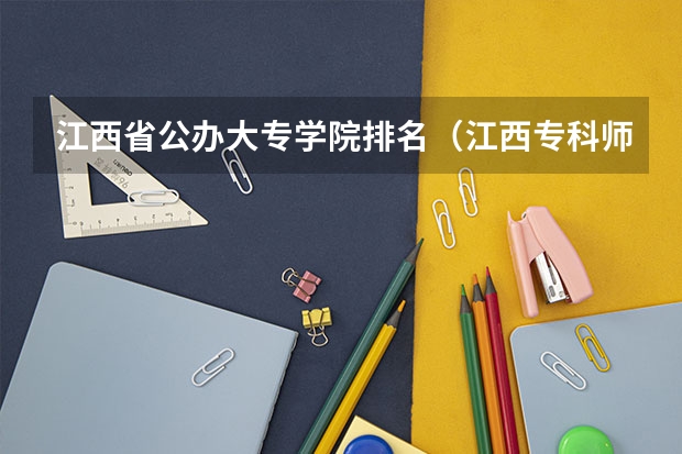 江西省公办大专学院排名（江西专科师范类学校排名及分数线）