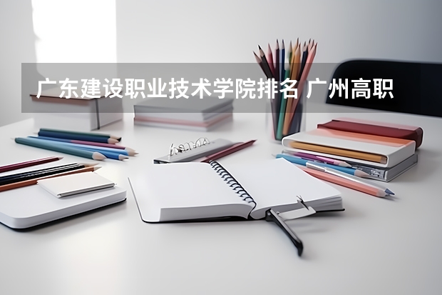 广东建设职业技术学院排名 广州高职学校排名榜