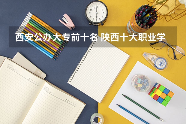 西安公办大专前十名 陕西十大职业学校排名