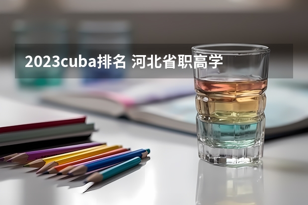 2023cuba排名 河北省职高学校排名