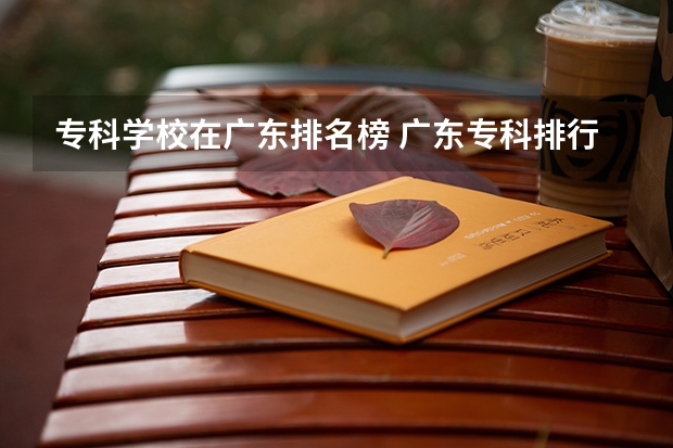 专科学校在广东排名榜 广东专科排行榜