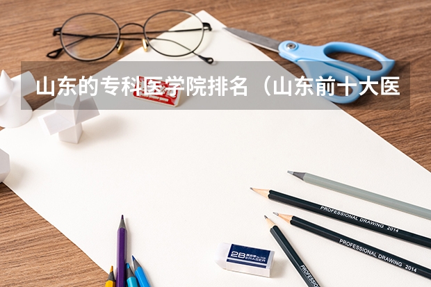 山东的专科医学院排名（山东前十大医学排名）