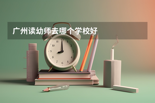 广州读幼师去哪个学校好