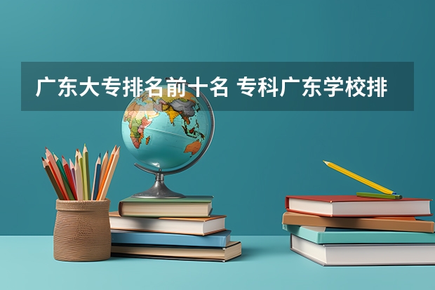 广东大专排名前十名 专科广东学校排名