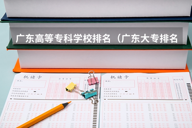 广东高等专科学校排名（广东大专排名前十名）