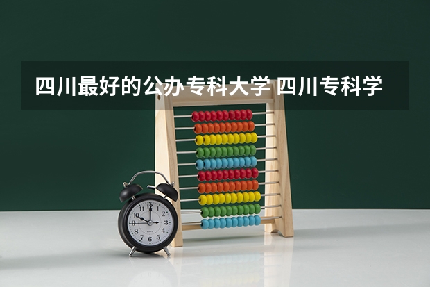 四川最好的公办专科大学 四川专科学校公办排名